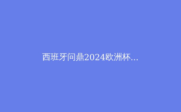 西班牙问鼎2024欧洲杯：新黄金一代的崛起与战术革新 - 2